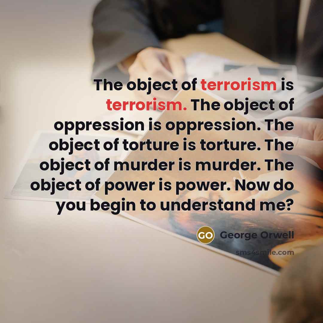 “The object of terrorism is terrorism. The object of oppression…” quote by George Orwell