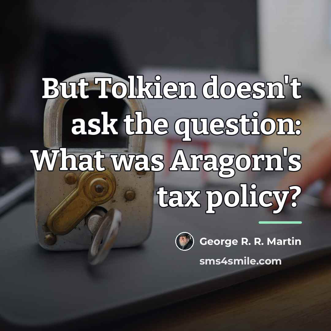 “But Tolkien doesn't ask the question: What was Aragorn's tax…” quote by George R. R. Martin