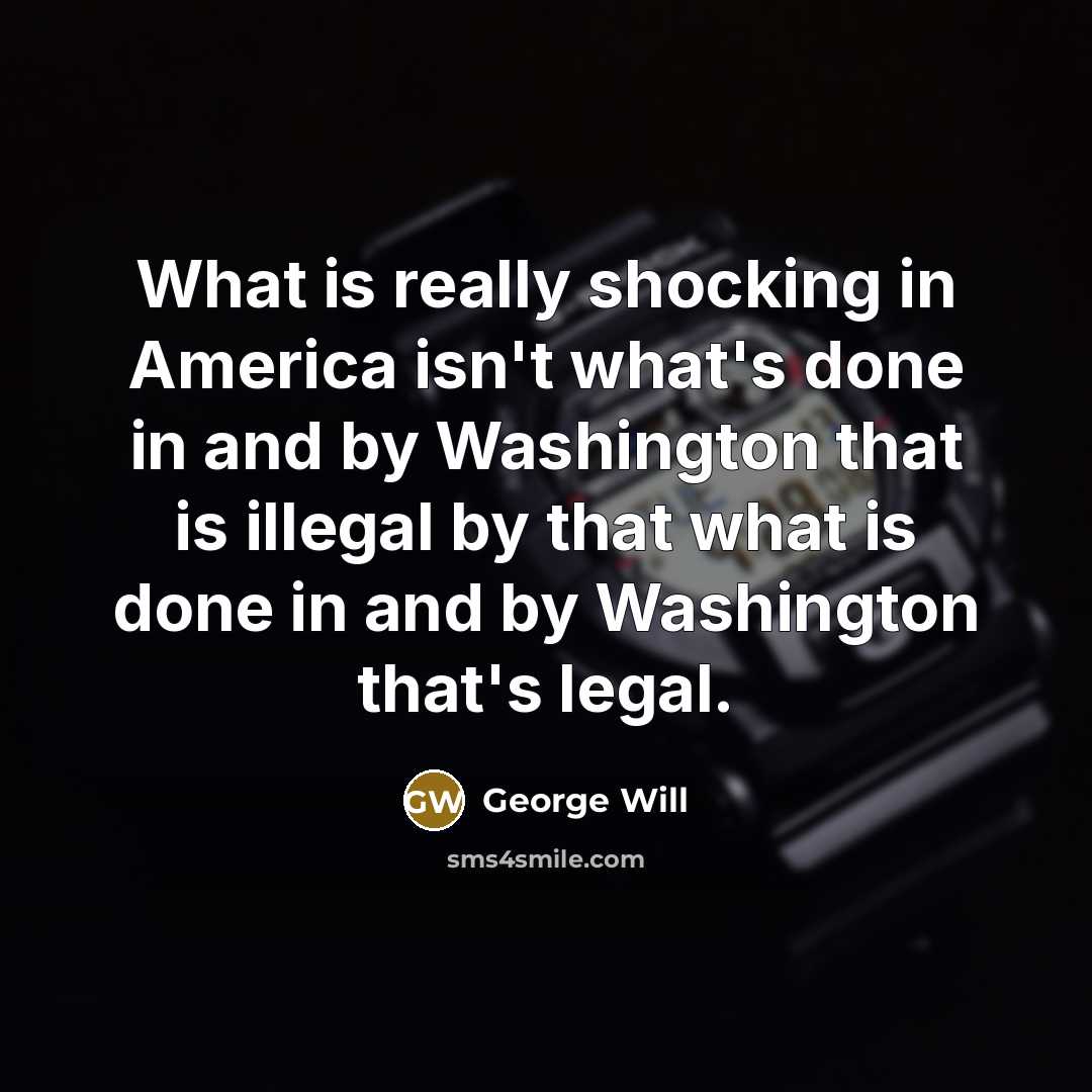 “What is really shocking in America isn't what's done in…” quote by George Will