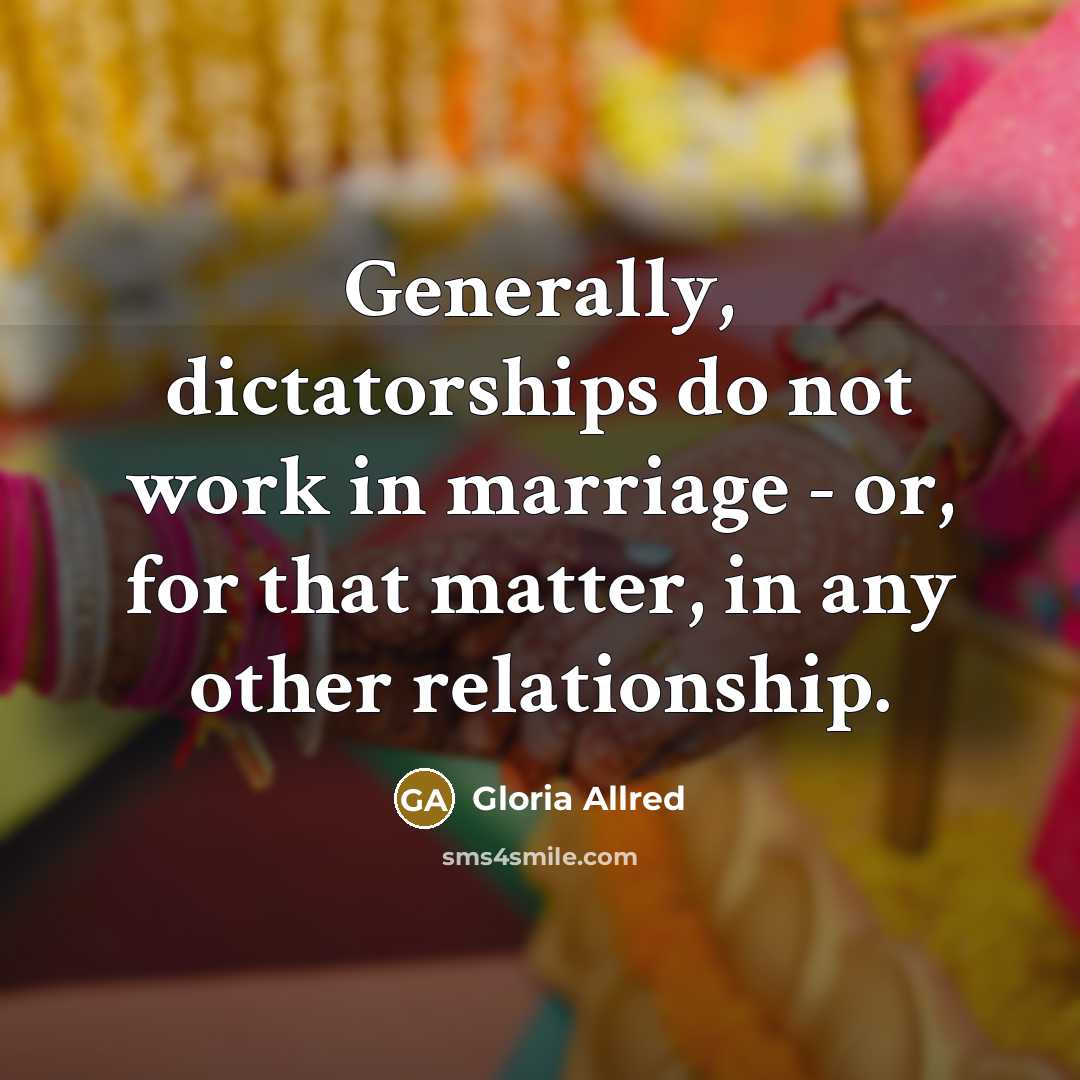 “Generally, dictatorships do not work in marriage - or, for…” quote by Gloria Allred