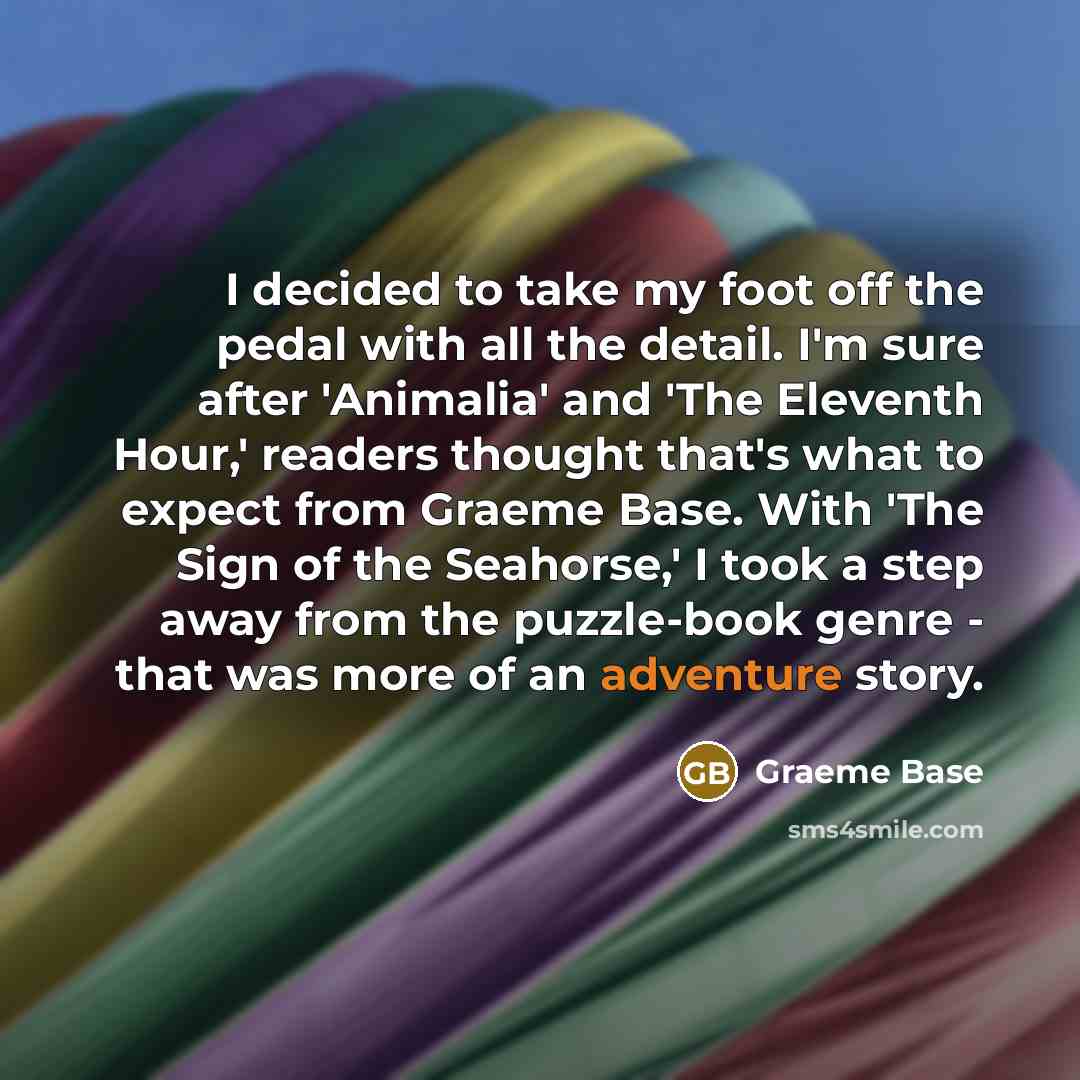 “I decided to take my foot off the pedal with…” quote by Graeme Base