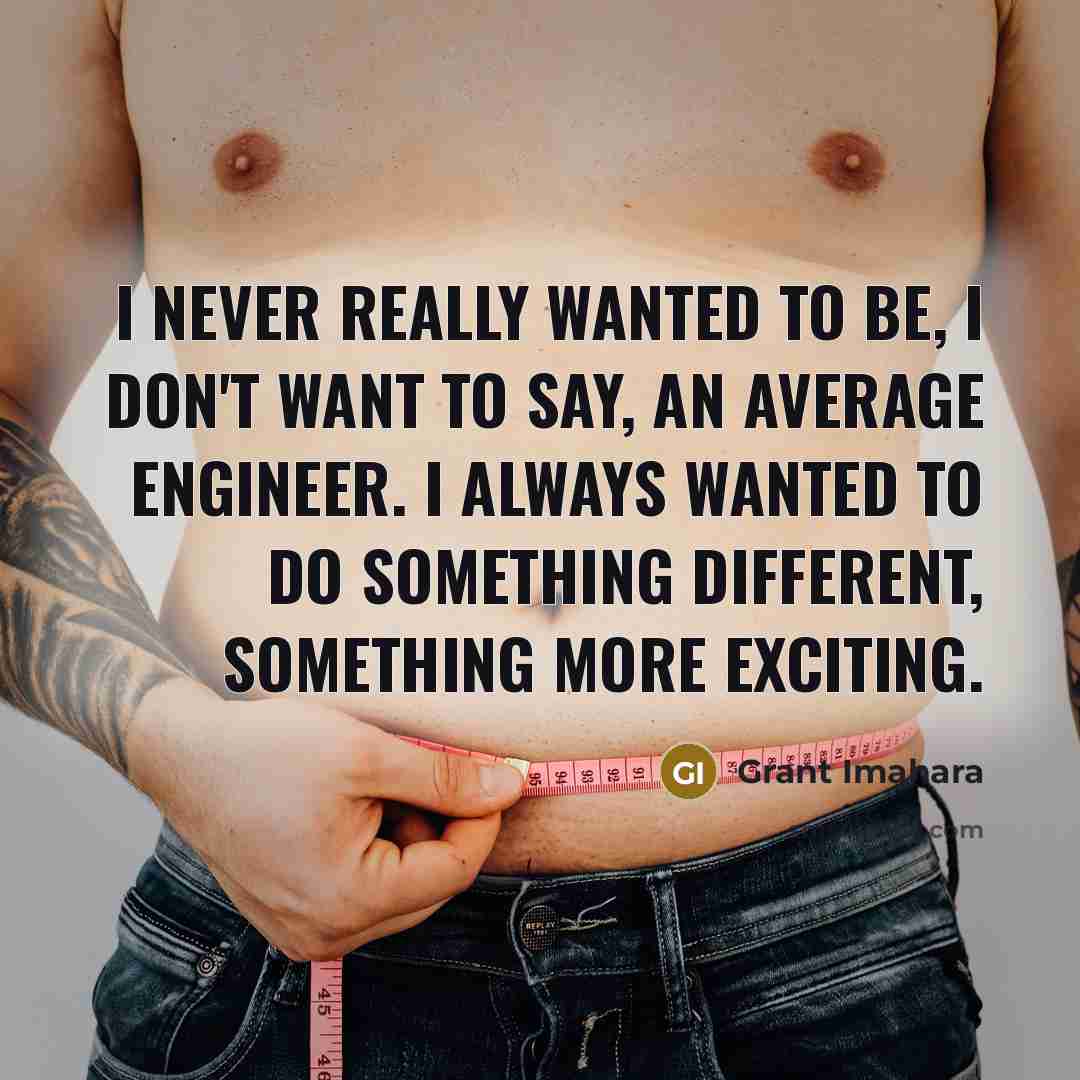 “I never really wanted to be, I don't want to…” quote by Grant Imahara