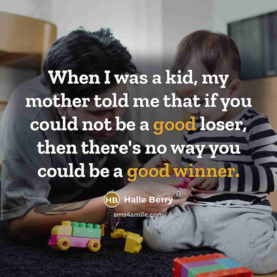 “When I was a kid, my mother told me that if you could not be a good loser, then there's no way you could be a good winner.” quote by Halle Berry