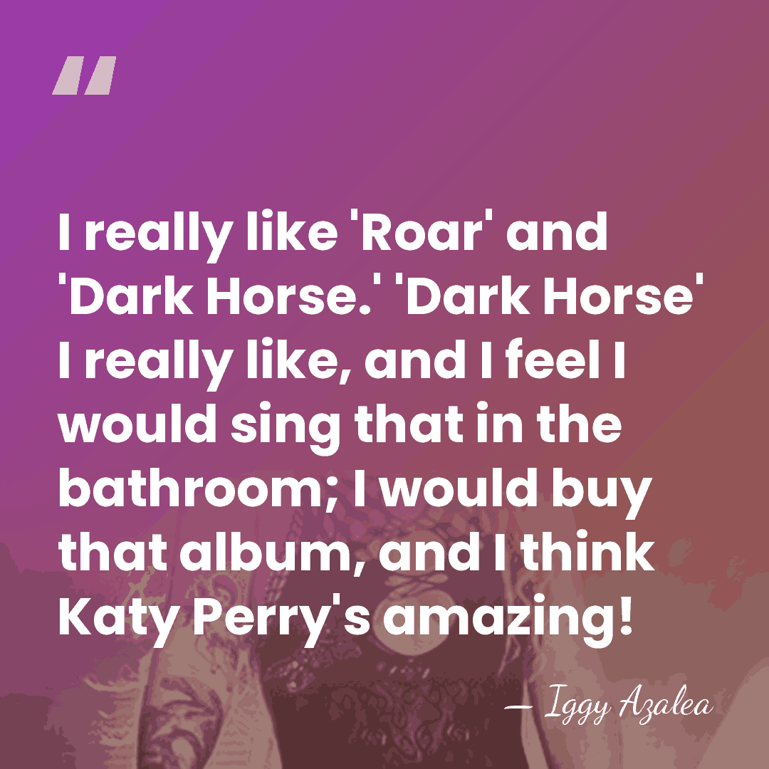 I really like 'Roar' and 'Dark Horse.' 'Dark Horse' I really like,&hellip; - Iggy Azalea