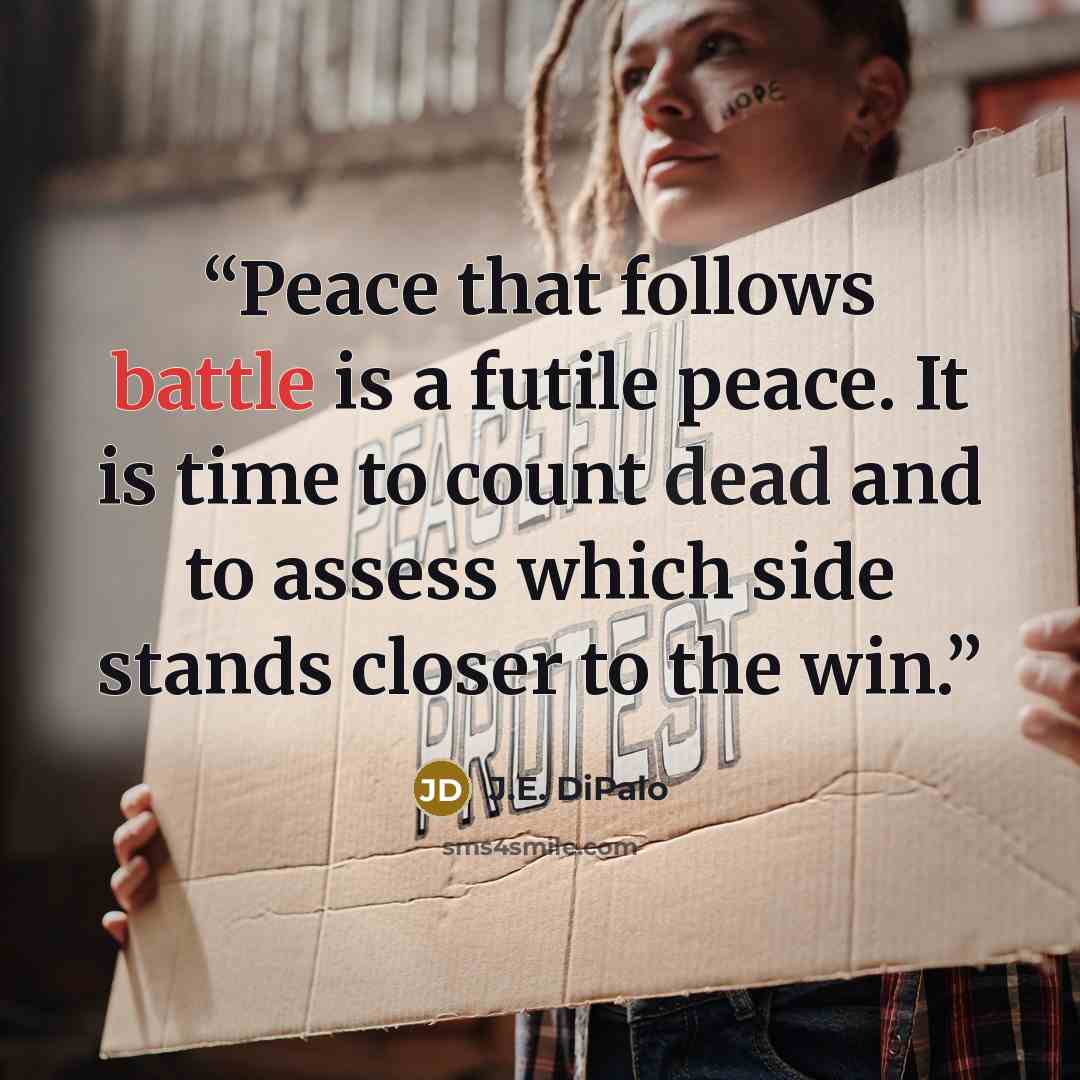 “Peace that follows battle is a futile peace. It is time to count dead and to assess which side stands closer to the win.” quote by J.E. DiPalo