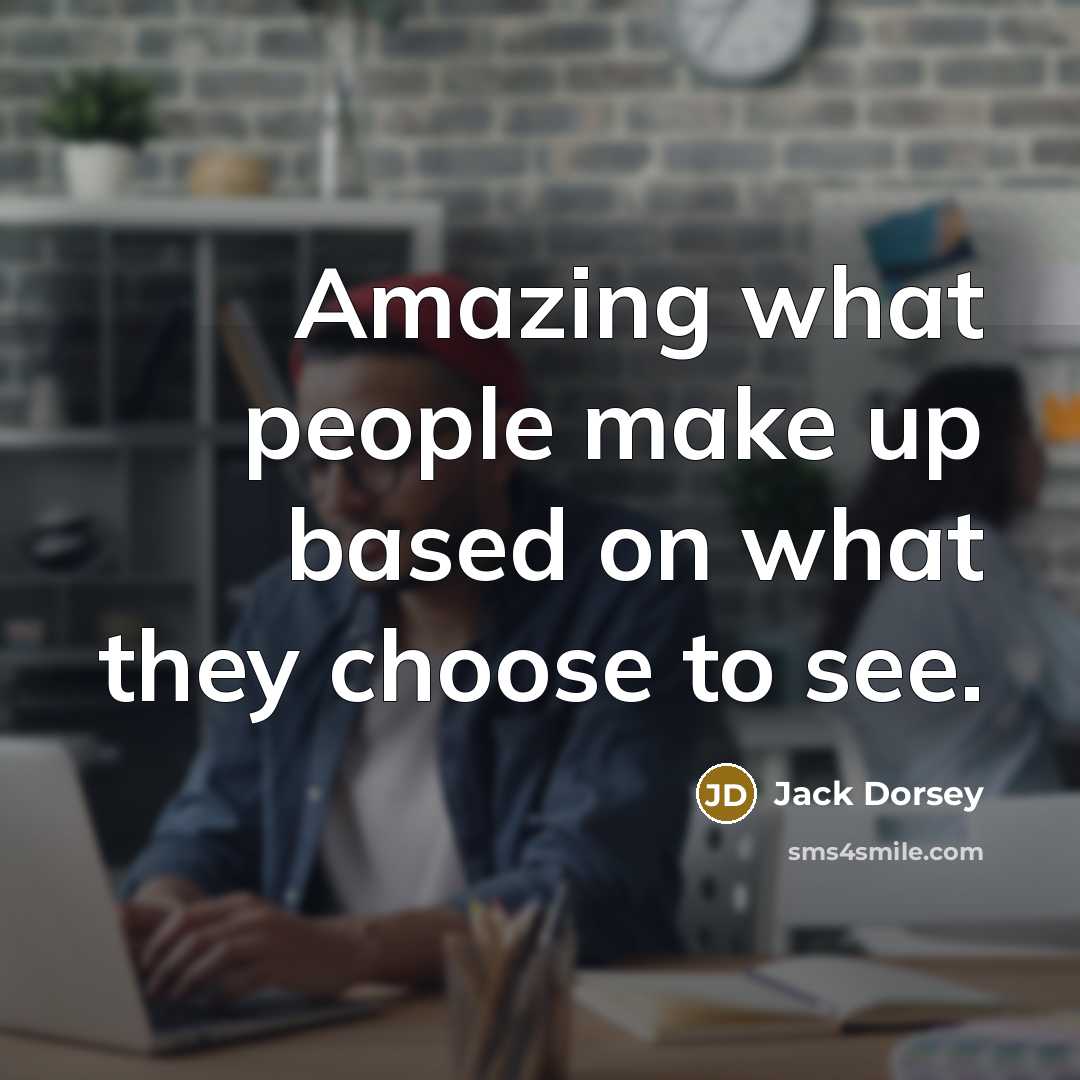 “Amazing what people make up based on what they choose…” quote by Jack Dorsey