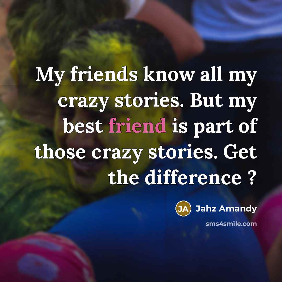 “My friends know all my crazy stories. But my best…” quote by Jahz Amandy