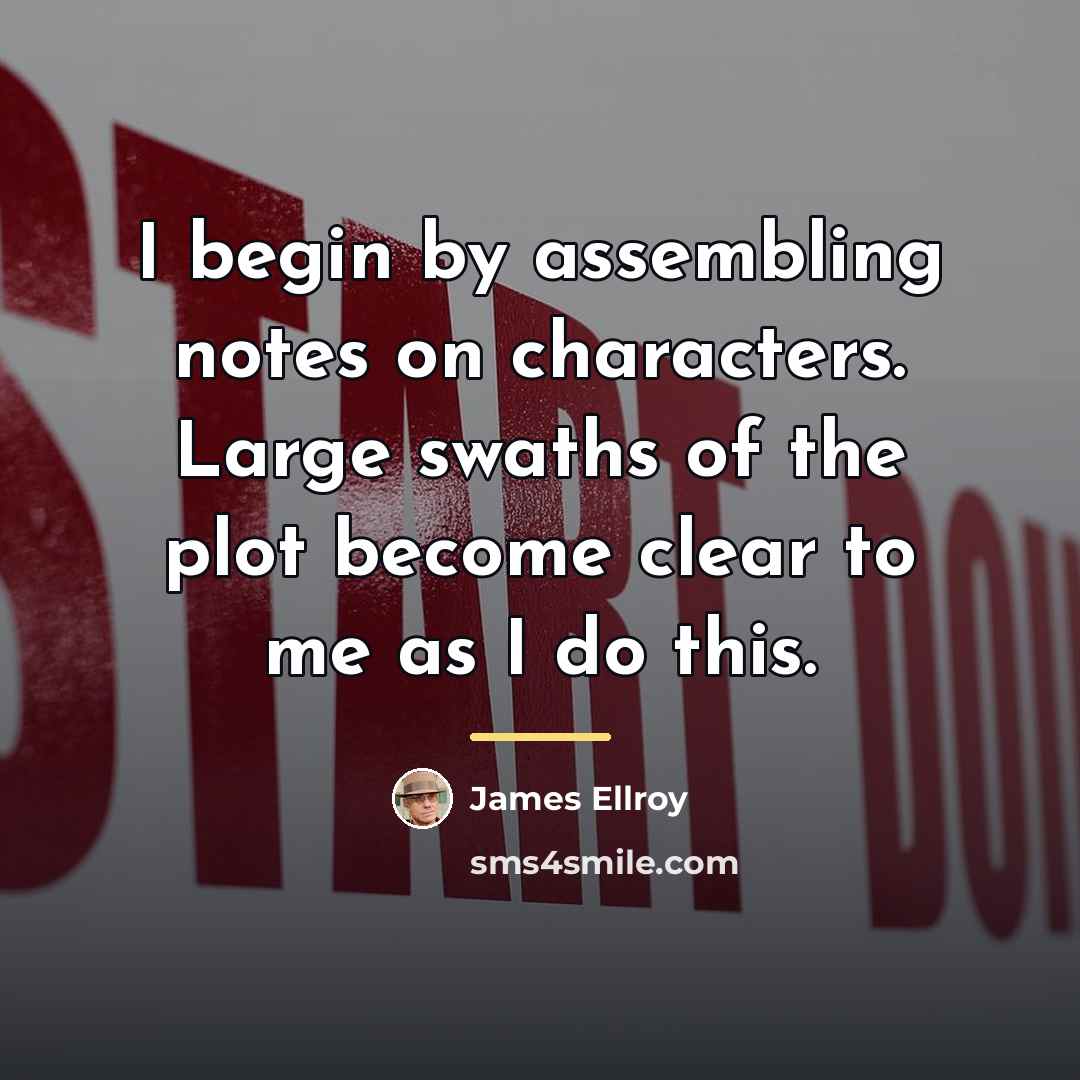 “I begin by assembling notes on characters. Large swaths of…” quote by James Ellroy