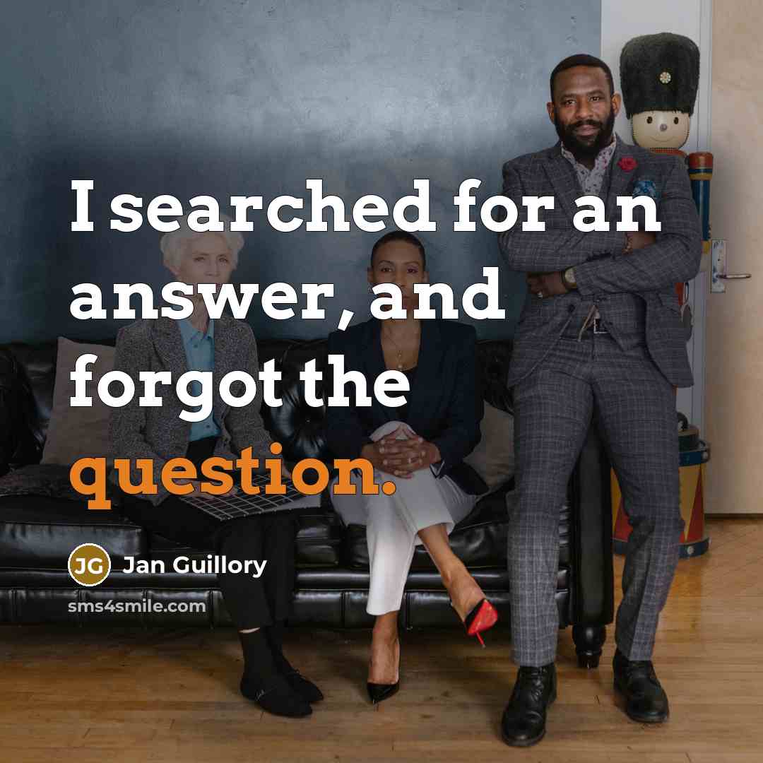 “I searched for an answer, and forgot the question.” quote by Jan Guillory