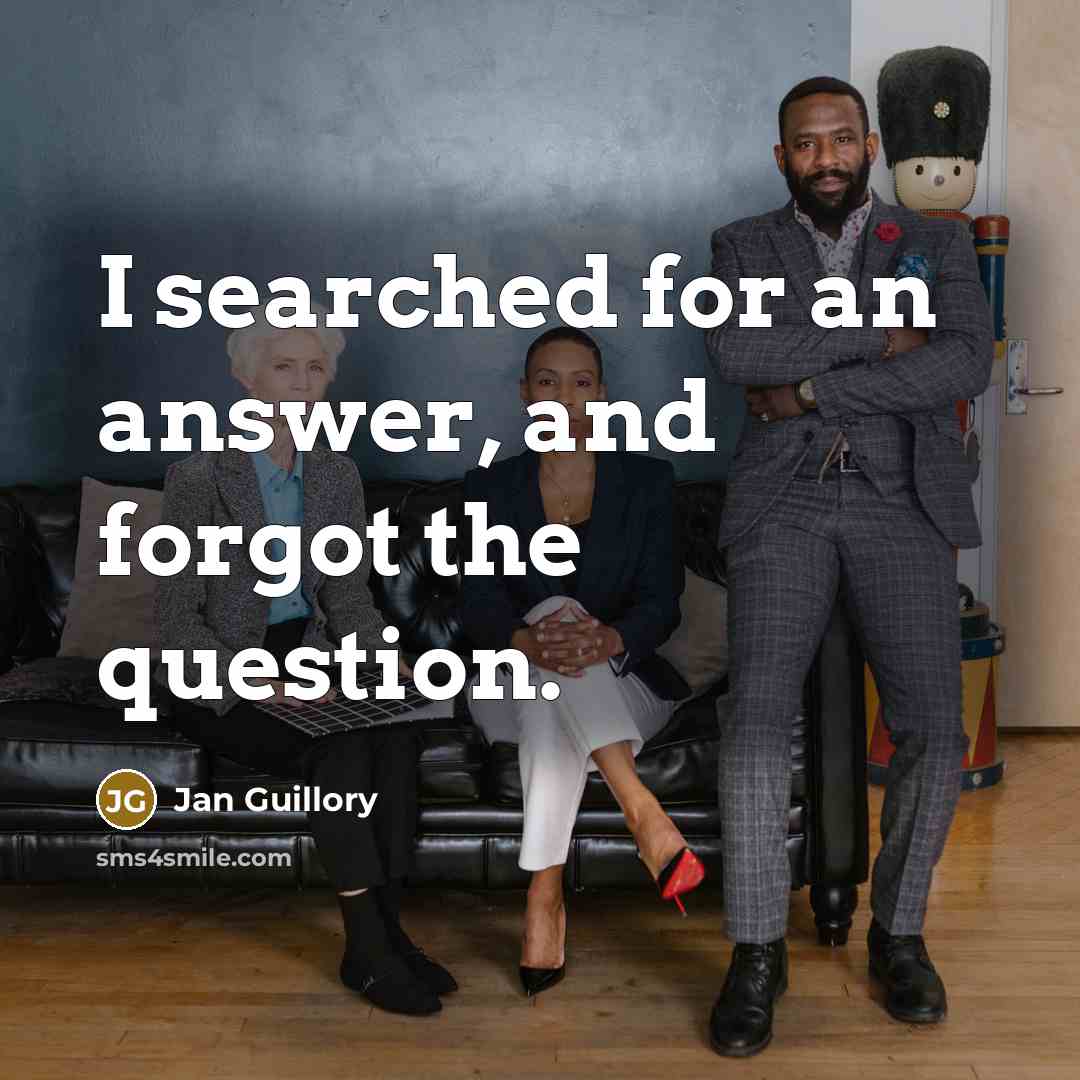 “I searched for an answer, and forgot the question.” quote by Jan Guillory