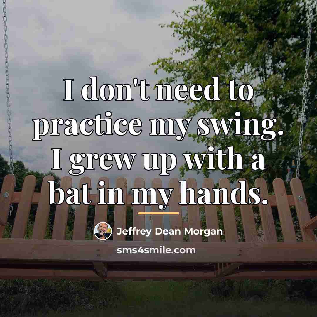 “I don't need to practice my swing. I grew up…” quote by Jeffrey Dean Morgan