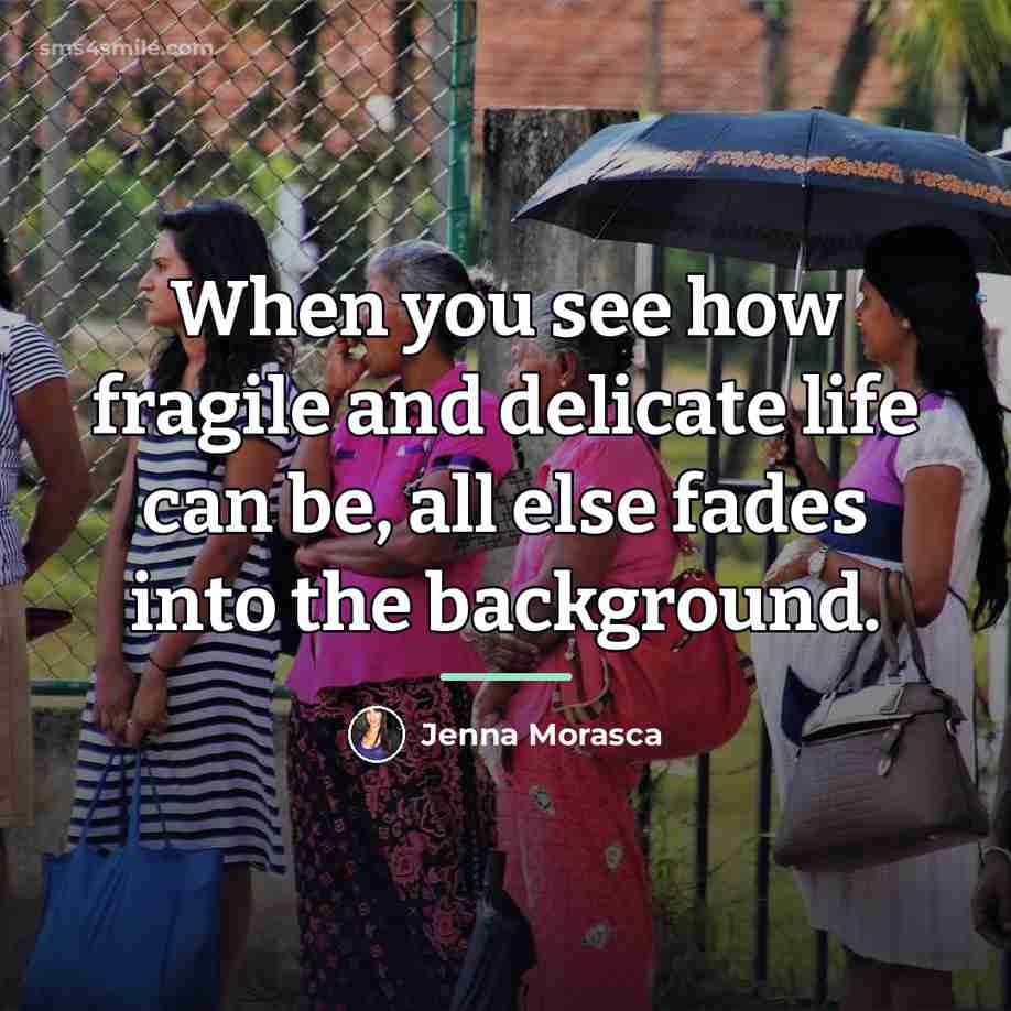 “When you see how fragile and delicate life can be,…” quote by Jenna Morasca