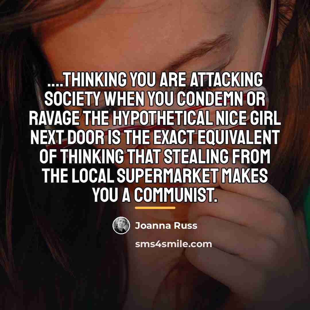 “....thinking you are attacking society when you condemn or ravage…” quote by Joanna Russ