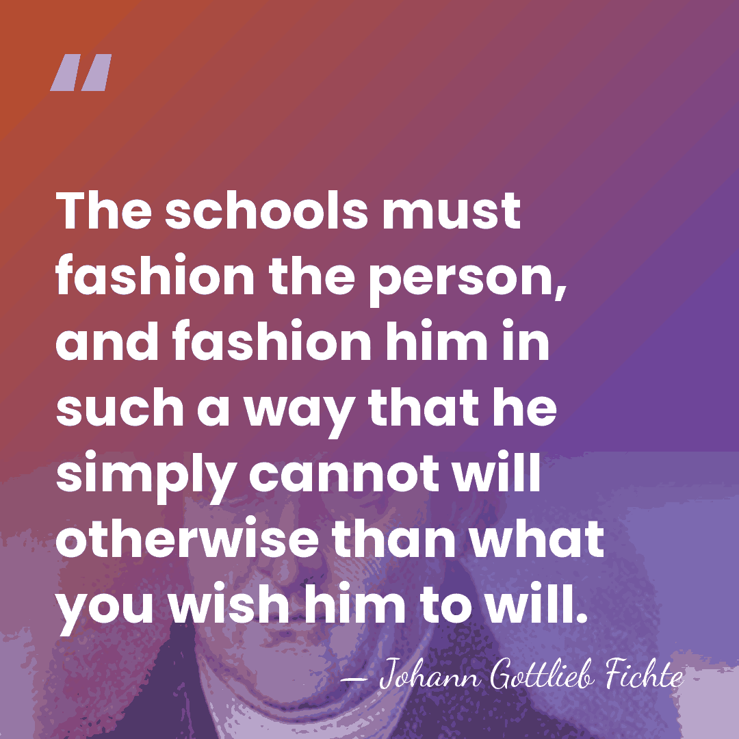 The schools must fashion the person, and fashion him in such a&hellip; - Johann Gottlieb Fichte