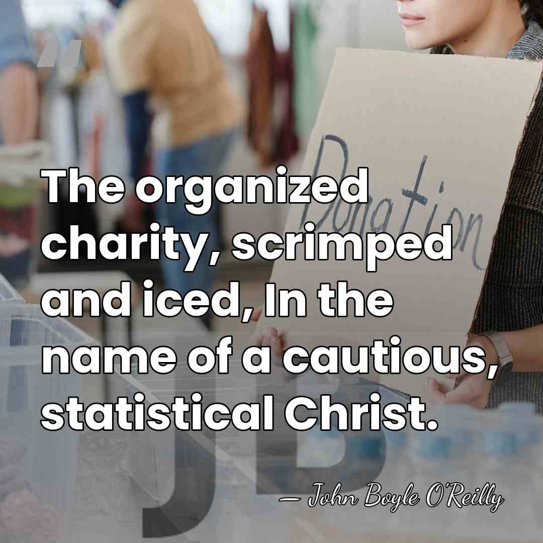 The organized charity, scrimped and iced, In the name of a cautious,&hellip; - John Boyle O'Reilly
