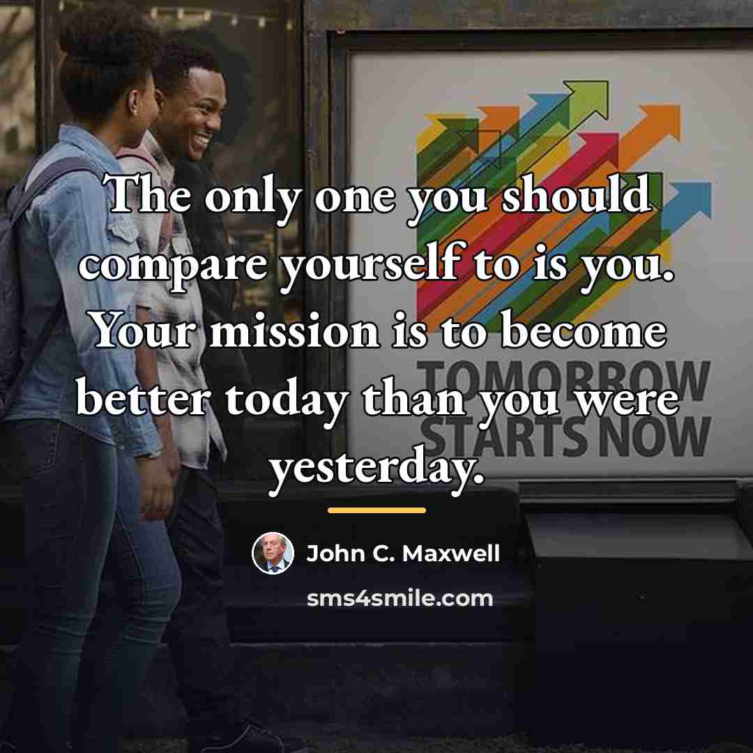 “The only one you should compare yourself to is you.…” quote by John C. Maxwell