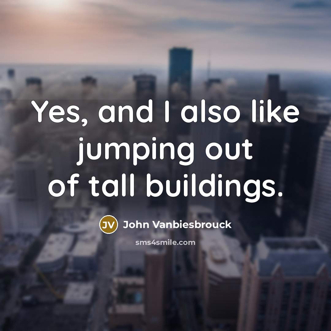 “Yes, and I also like jumping out of tall buildings.…” quote by John Vanbiesbrouck
