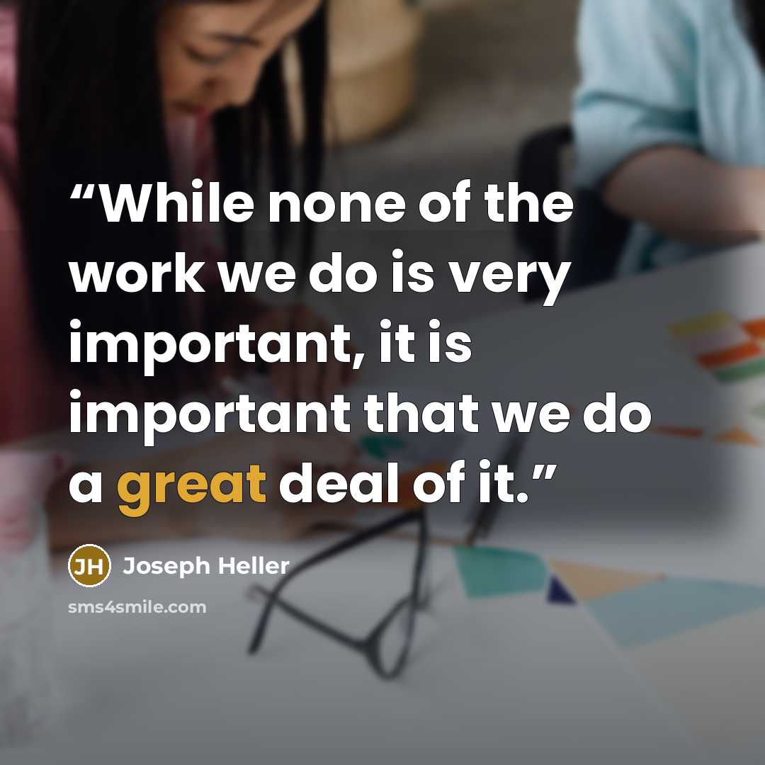 “While none of the work we do is very important, it is important that we do a great deal of it.” quote by Joseph Heller