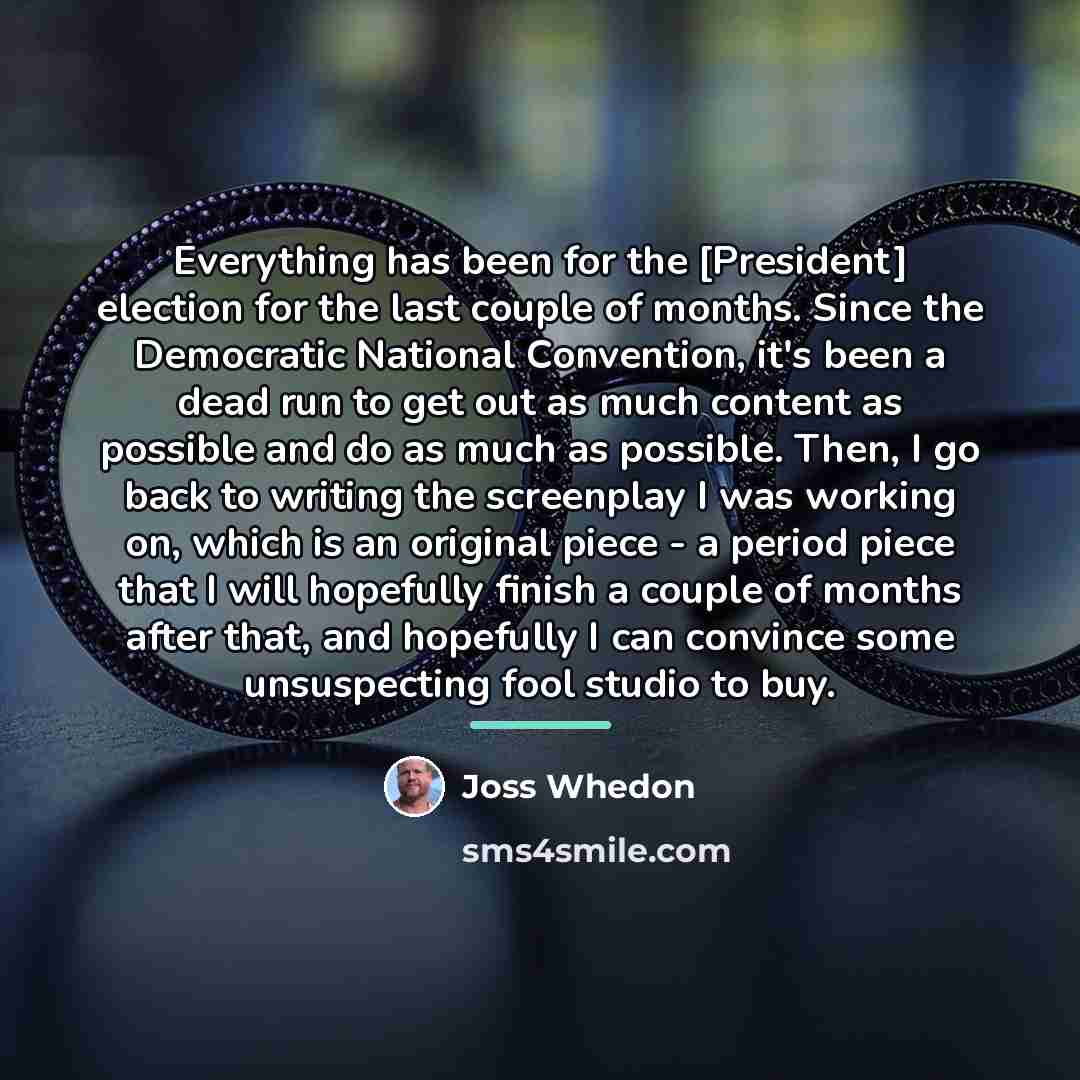 “Everything has been for the [President] election for the last…” quote by Joss Whedon