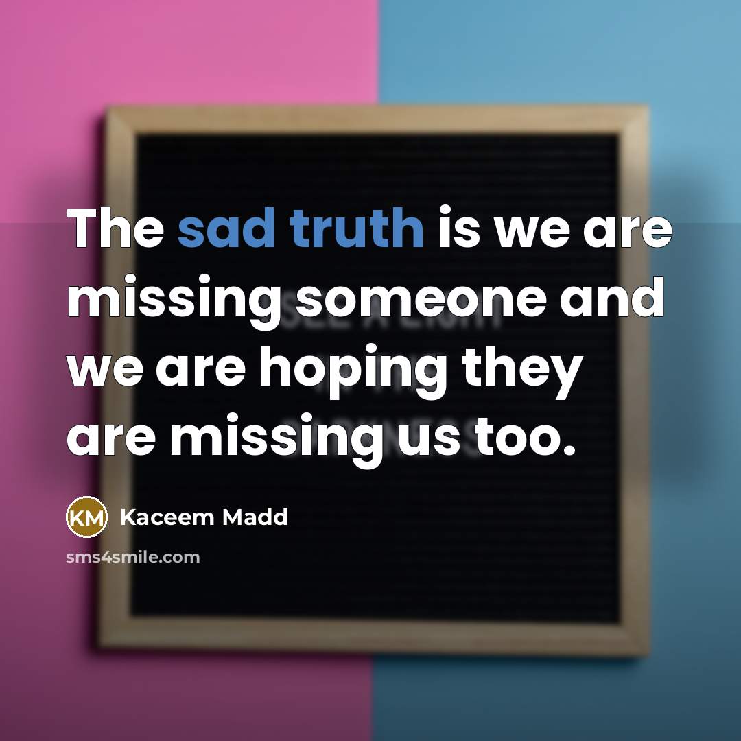 “The sad truth is we are missing someone and we are hoping they are missing us too.” quote by Kaceem Madd