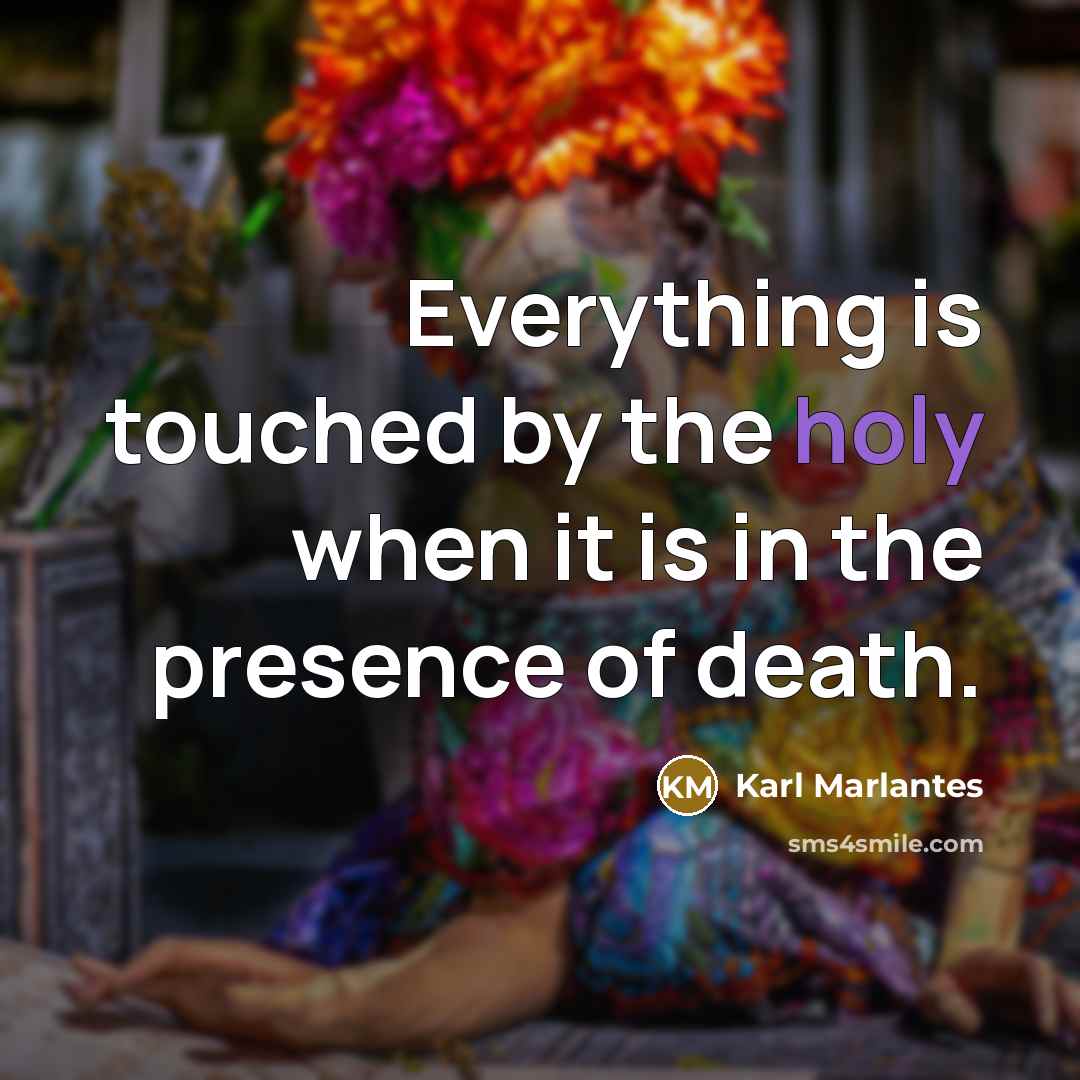 “Everything is touched by the holy when it is in…” quote by Karl Marlantes