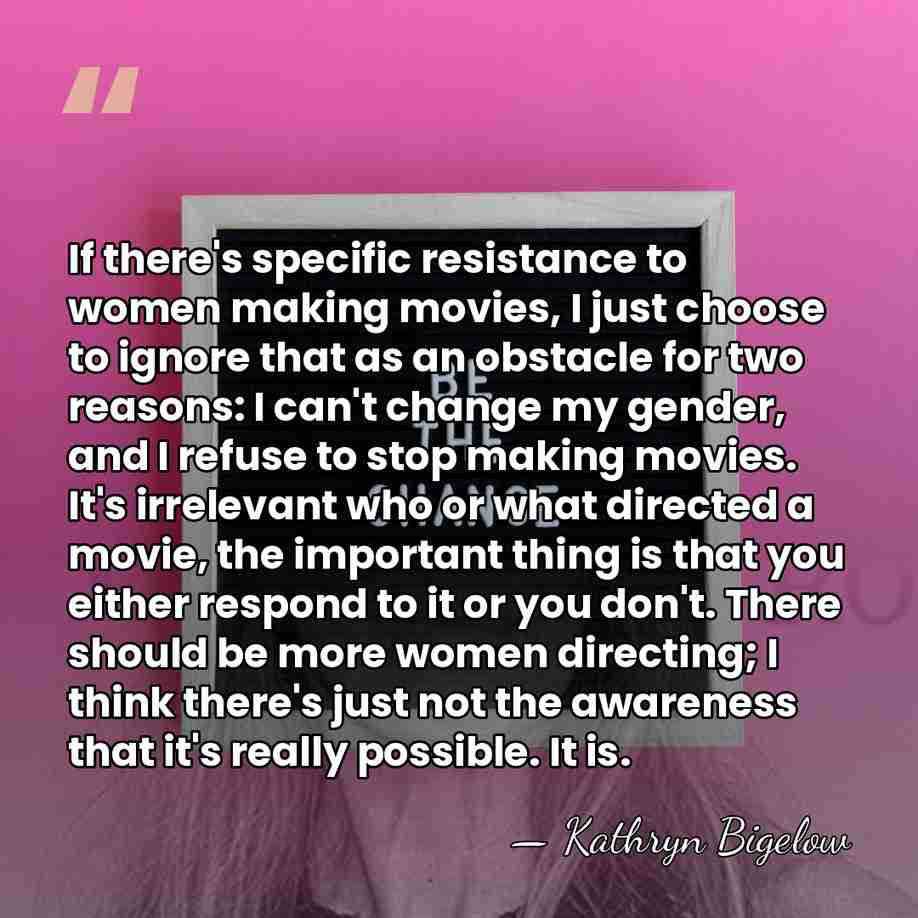 If there's specific resistance to women making movies, I just choose to&hellip; - Kathryn Bigelow