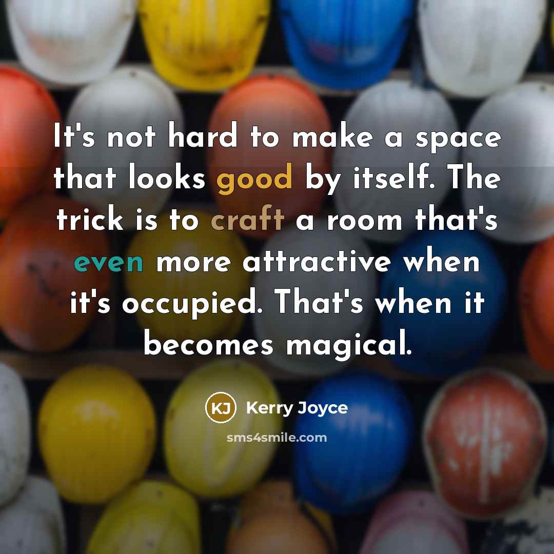 “It's not hard to make a space that looks good by itself. The trick is to craft a room that's even more attractive when it's occupied. That's when it becomes magical.” quote by Kerry Joyce