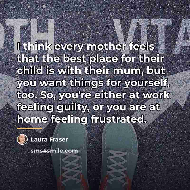 “I think every mother feels that the best place for…” quote by Laura Fraser