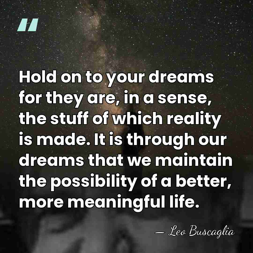Hold on to your dreams for they are, in a sense, the&hellip; - Leo Buscaglia