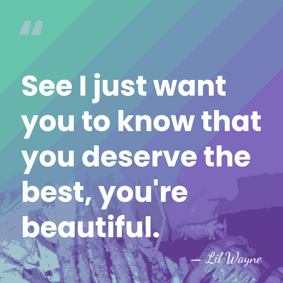 See I just want you to know that you deserve the best,&hellip; - Lil Wayne