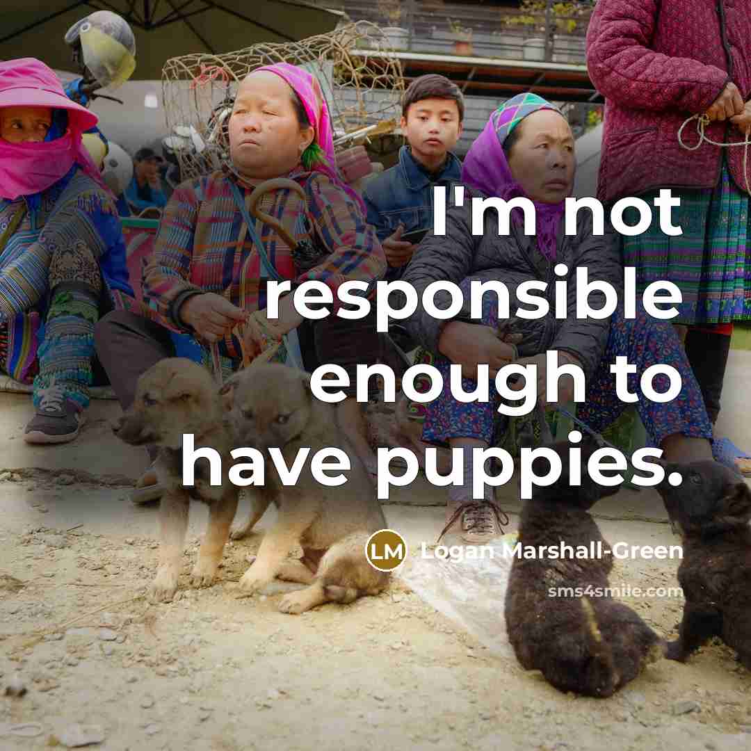 “I'm not responsible enough to have puppies.…” quote by Logan Marshall-Green