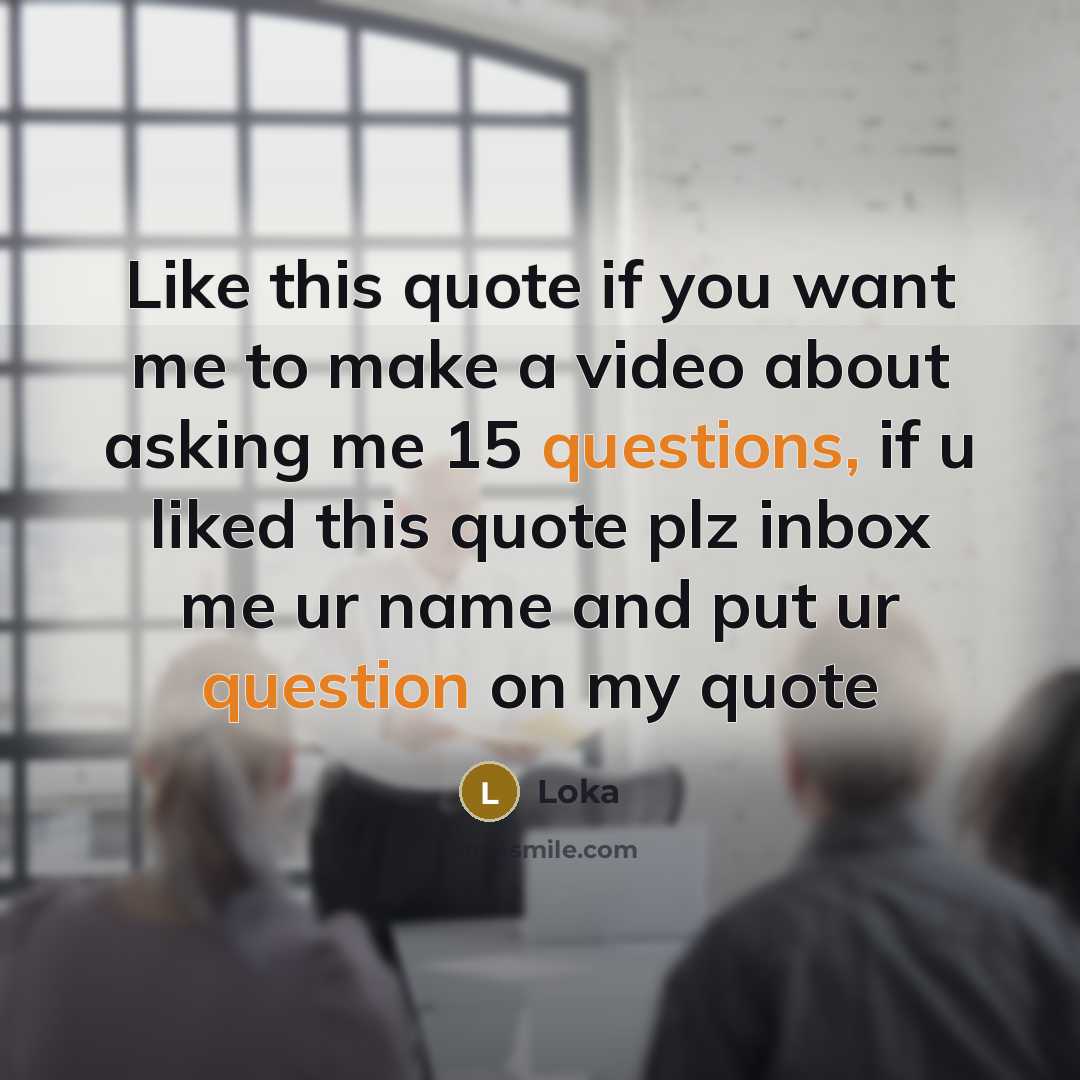 “Like this quote if you want me to make a video about asking me 15 questions, if u liked this quote plz inbox me ur name and put ur question on my quote” quote by Loka