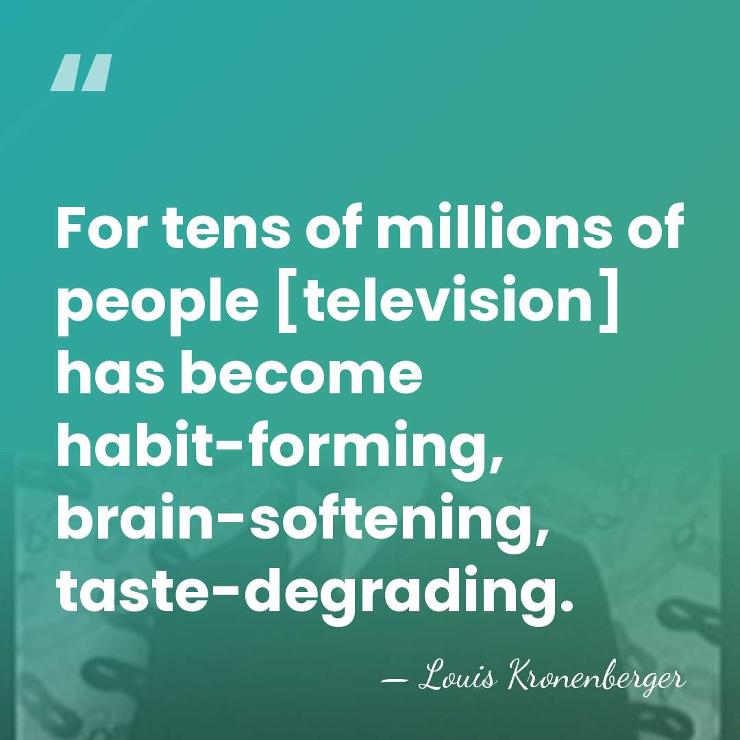 For tens of millions of people [television] has become habit-forming, brain-softening, taste-degrading. - Louis Kronenberger