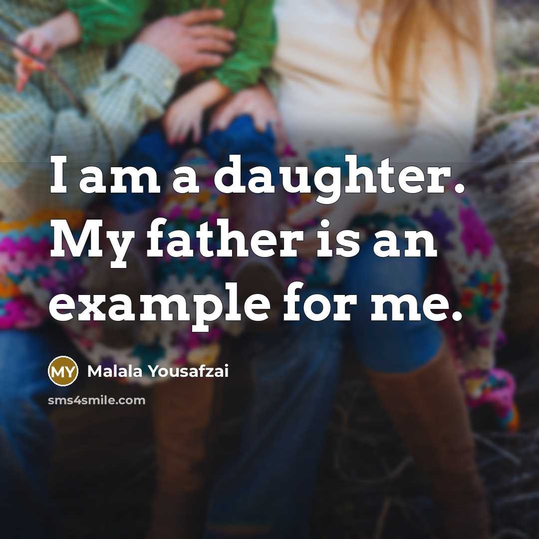 “I am a daughter. My father is an example for…” quote by Malala Yousafzai
