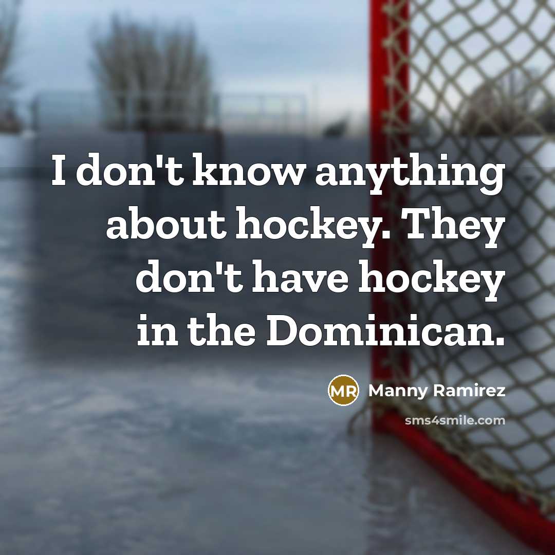 “I don't know anything about hockey. They don't have hockey…” quote by Manny Ramirez