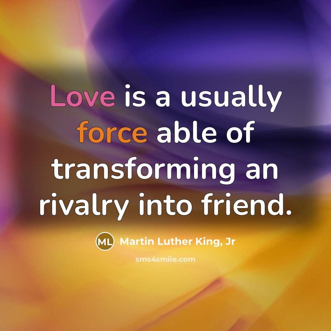 “Love is a usually force able of transforming an rivalry…” quote by Martin Luther King, Jr