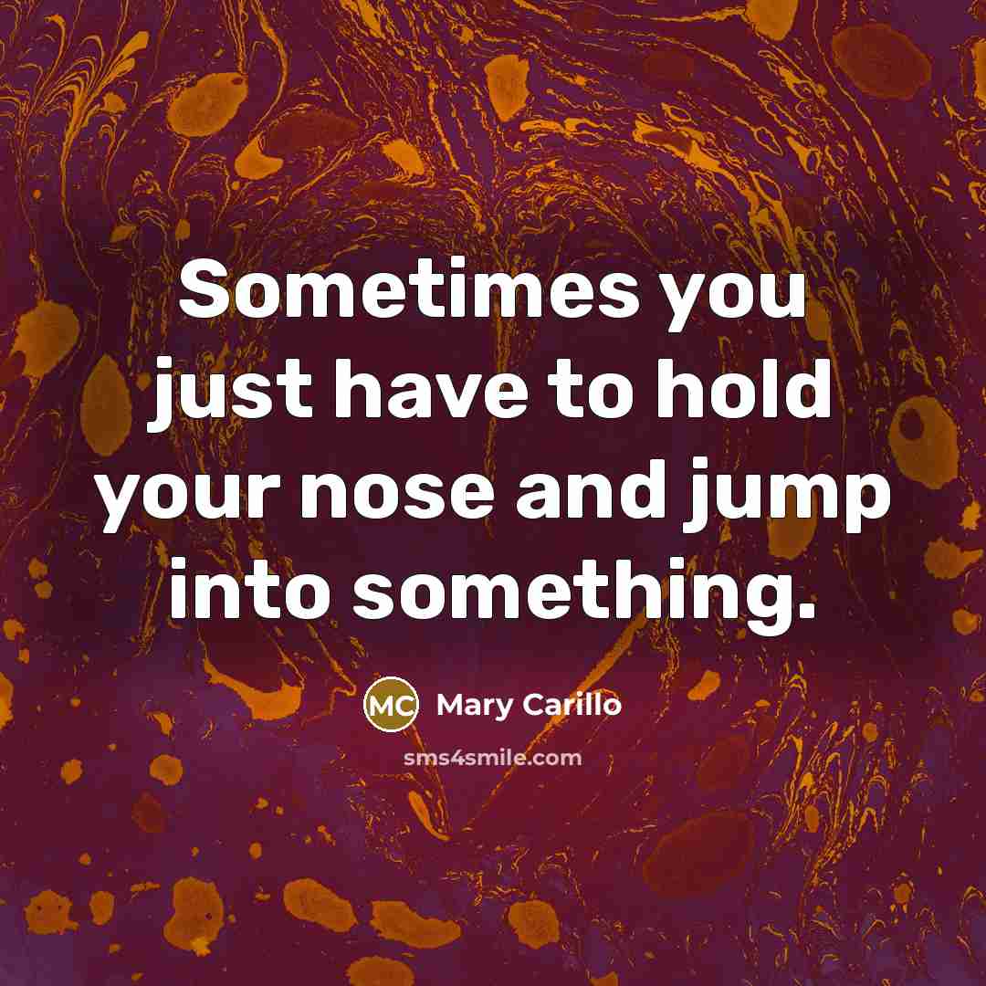 “Sometimes you just have to hold your nose and jump…” quote by Mary Carillo