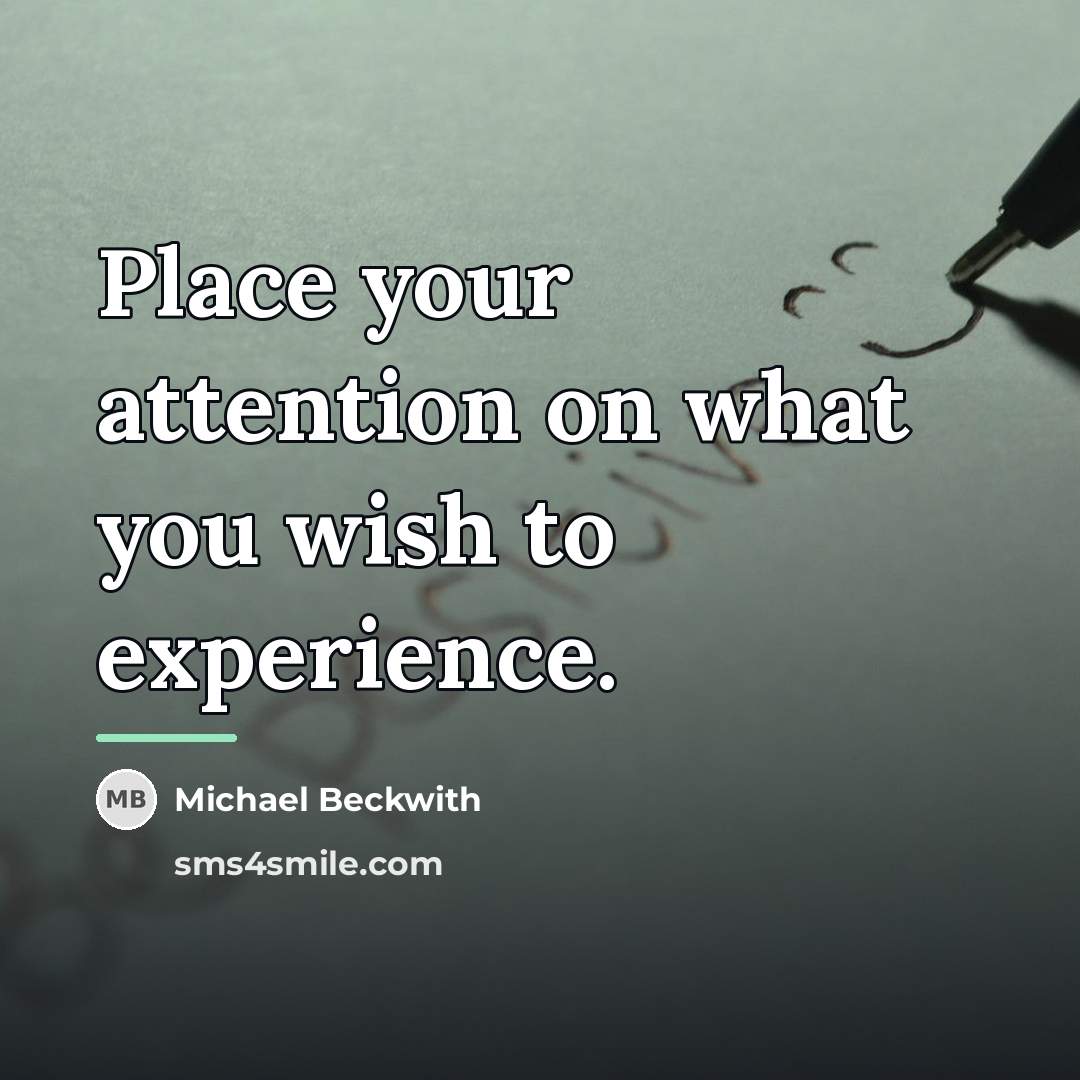 “Place your attention on what you wish to experience.…” quote by Michael Beckwith
