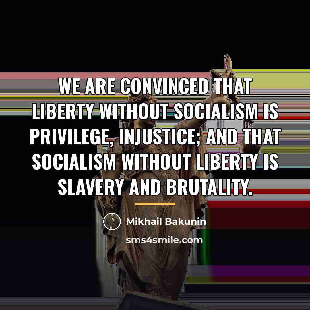 “We are convinced that liberty without socialism is privilege, injustice;…” quote by Mikhail Bakunin