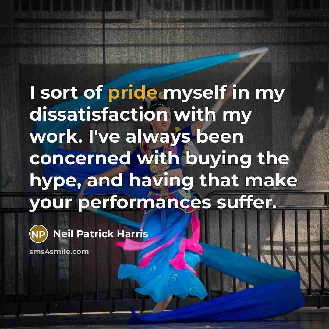 “I sort of pride myself in my dissatisfaction with my…” quote by Neil Patrick Harris