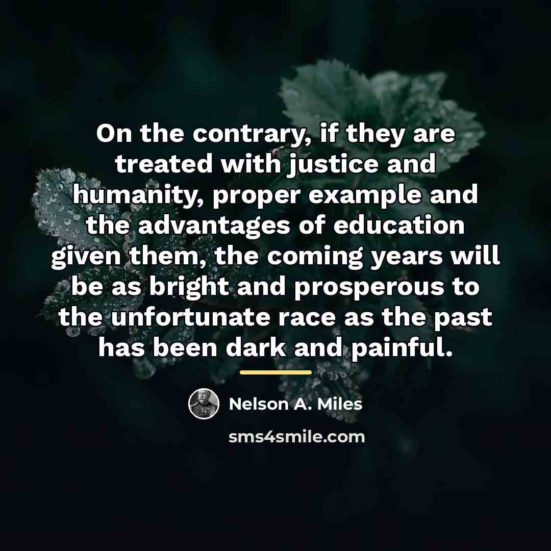 “On the contrary, if they are treated with justice and…” quote by Nelson A. Miles