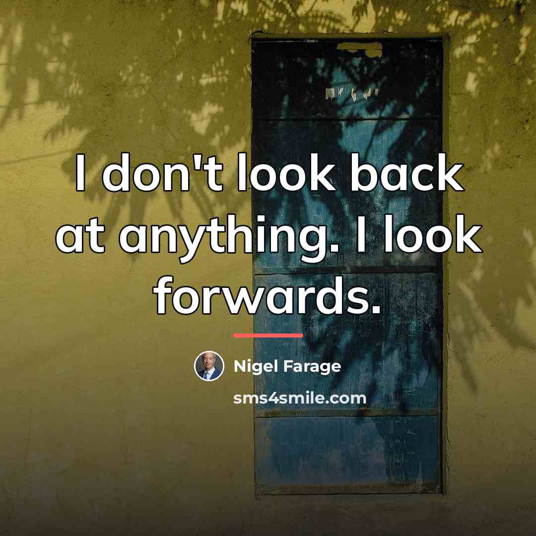 “I don't look back at anything. I look forwards.…” quote by Nigel Farage