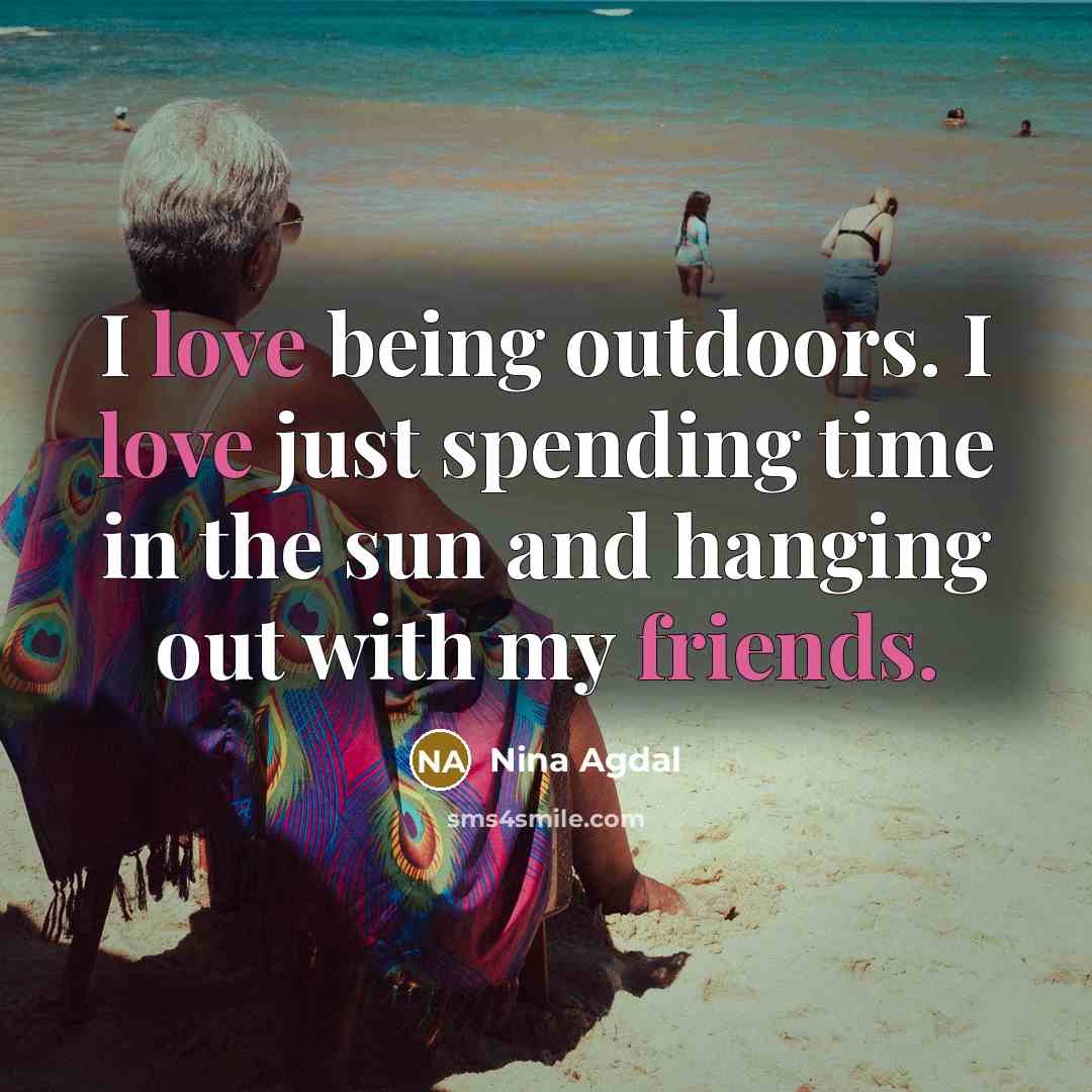 “I love being outdoors. I love just spending time in the sun and hanging out with my friends.” quote by Nina Agdal
