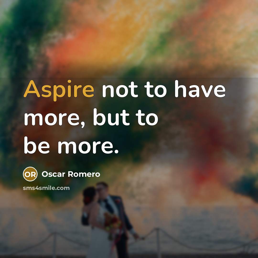 “Aspire not to have more, but to be more.…” quote by Oscar Romero