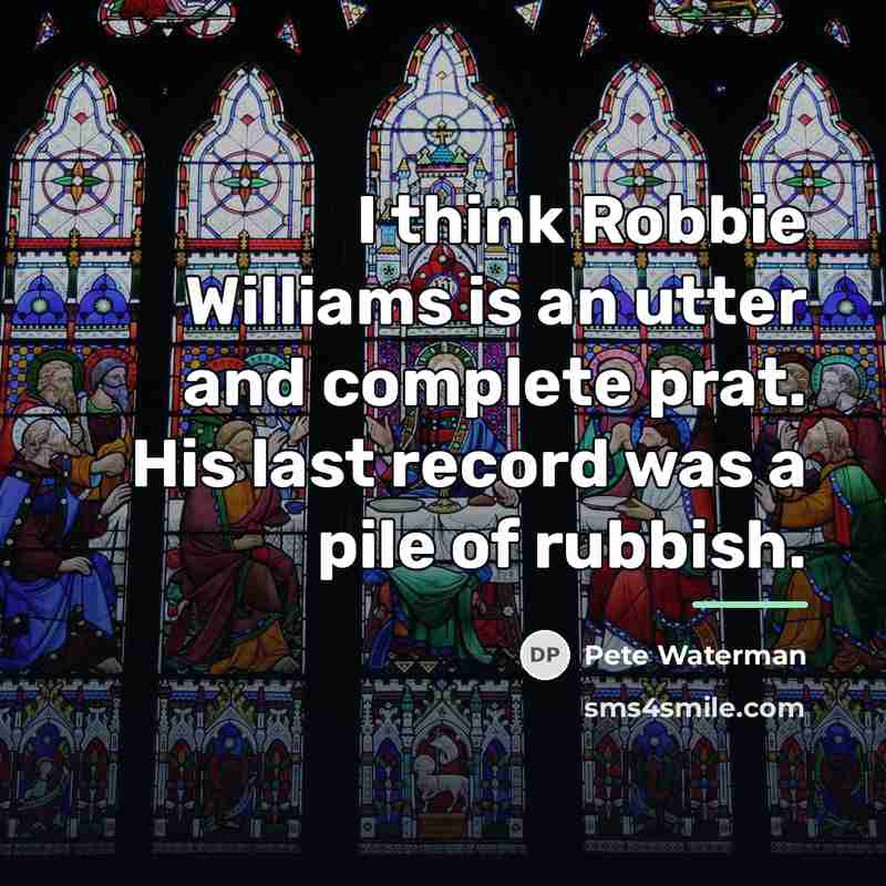 “I think Robbie Williams is an utter and complete prat.…” quote by Pete Waterman