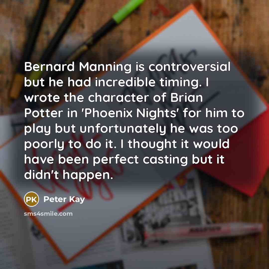 “Bernard Manning is controversial but he had incredible timing. I…” quote by Peter Kay