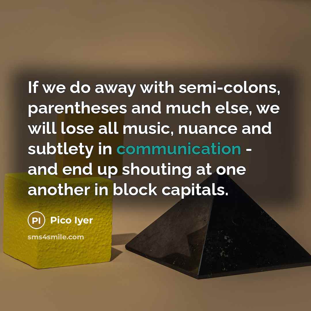 “If we do away with semi-colons, parentheses and much else,…” quote by Pico Iyer