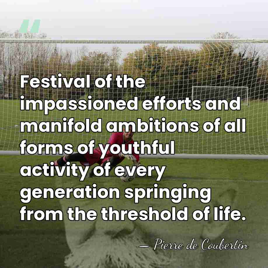 Festival of the impassioned efforts and manifold ambitions of all forms of&hellip; - Pierre de Coubertin