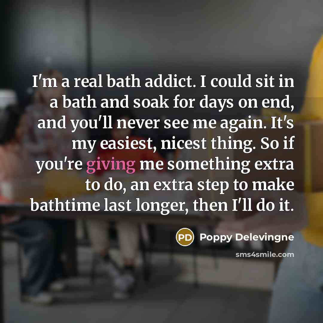 “I'm a real bath addict. I could sit in a…” quote by Poppy Delevingne