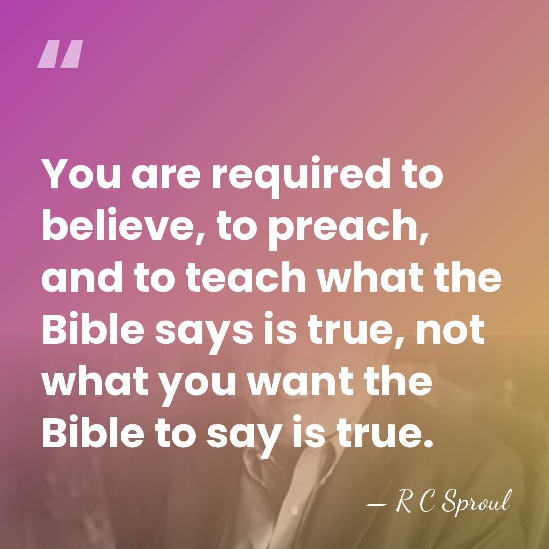 You are required to believe, to preach, and to teach what the&hellip; - R C Sproul